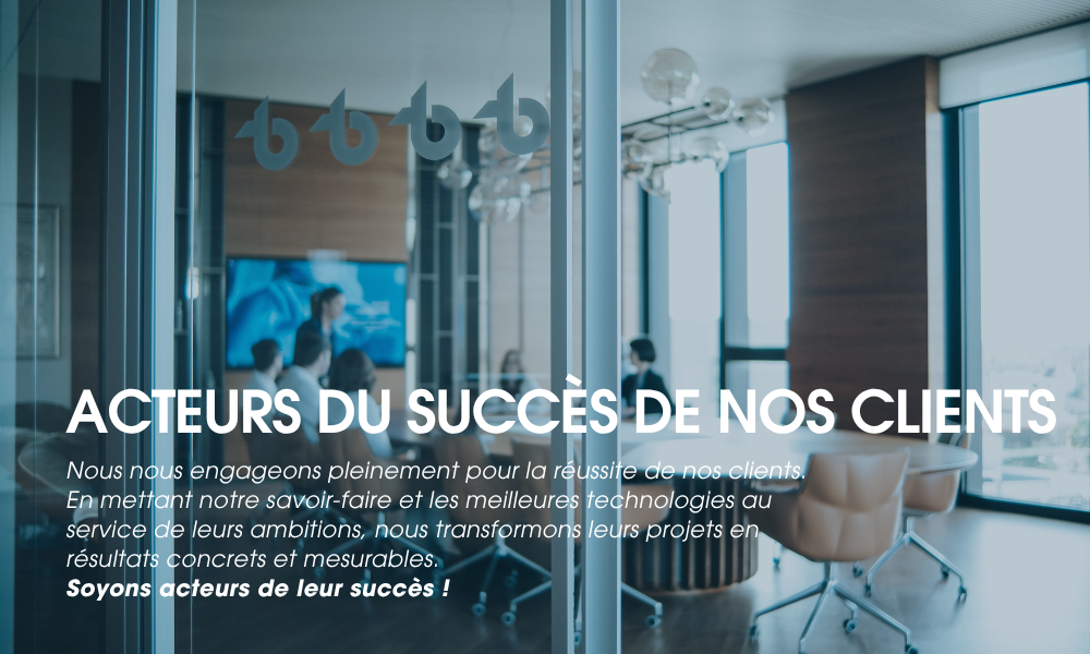 ACTEURS DU SUCCÈS DE NOS CLIENTS
